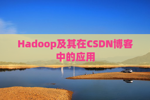 Hadoop及其在CSDN博客中的应用